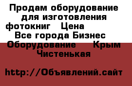 Продам оборудование для изготовления фотокниг › Цена ­ 70 000 - Все города Бизнес » Оборудование   . Крым,Чистенькая